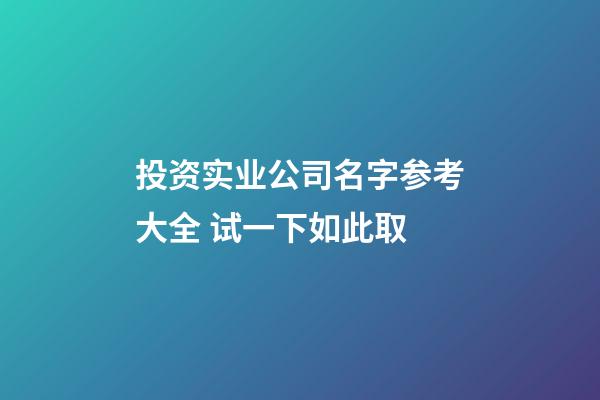 投资实业公司名字参考大全 试一下如此取-第1张-公司起名-玄机派